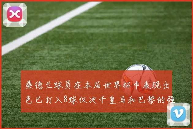 桑德兰球员在本届世界杯中表现出色已打入8球仅次于皇马和巴黎的强劲表现