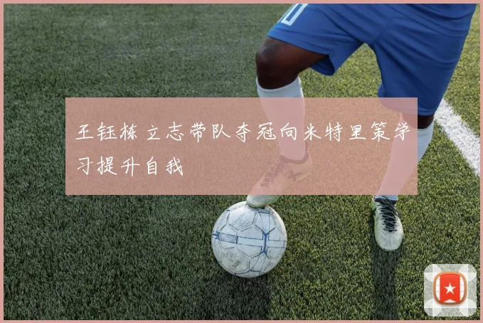 王钰栋立志带队夺冠向米特里策学习提升自我