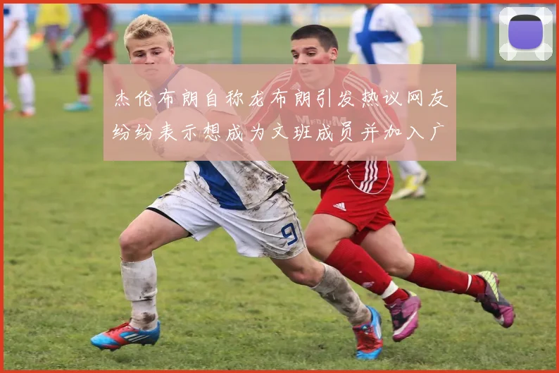 杰伦布朗自称龙布朗引发热议网友纷纷表示想成为文班成员并加入广东宏远