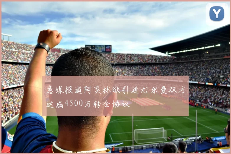 意媒报道阿莫林欲引进尤尔曼双方达成4500万转会协议
