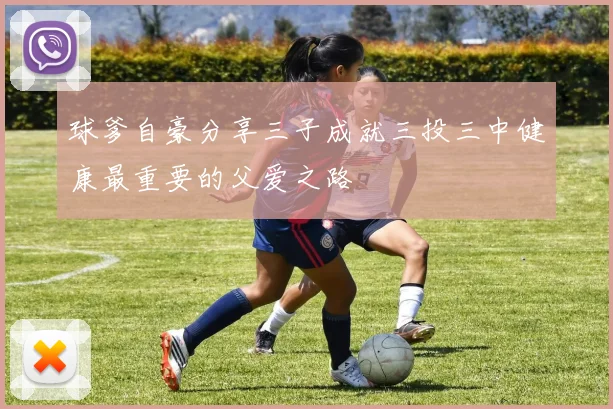 球爹自豪分享三子成就三投三中健康最重要的父爱之路