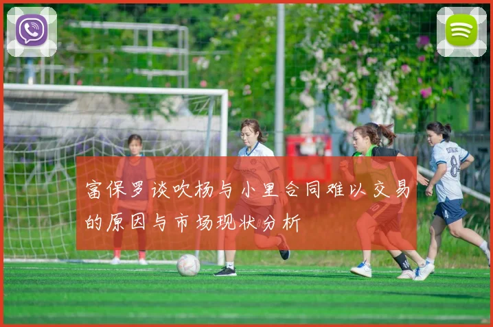 富保罗谈吹杨与小里合同难以交易的原因与市场现状分析