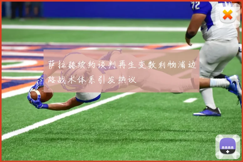 萨拉赫续约谈判再生变数利物浦边路战术体系引发热议