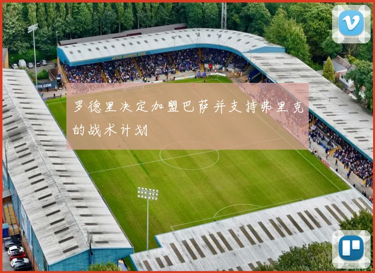 罗德里决定加盟巴萨并支持弗里克的战术计划